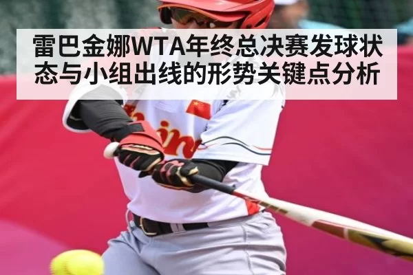 雷巴金娜WTA年终总决赛发球状态与小组出线的形势关键点分析